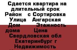 Сдается квартира на длительный срок › Район ­ с.Сортировка › Улица ­ Ангарская › Дом ­ 52 › Этажность дома ­ 9 › Цена ­ 15 000 - Свердловская обл., Екатеринбург г. Недвижимость » Квартиры аренда   